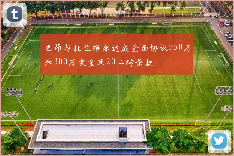 里昂与杜兰维尔达成全面协议550万加300万奖金及20二转条款