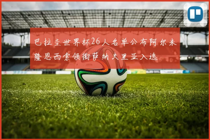 巴拉圭世界杯26人名单公布阿尔米隆恩西索领衔萨纳夫里亚入选