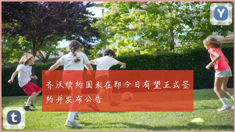 齐沃续约国米在即今日有望正式签约并发布公告
