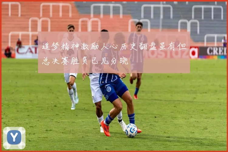 追梦精神激励人心历史翻盘虽有但总决赛胜负已见分晓