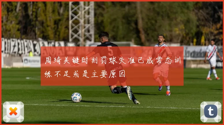 周琦关键时刻罚球失准已成常态训练不足或是主要原因