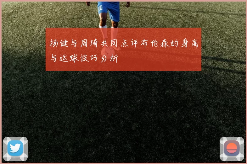 杨健与周琦共同点评布伦森的身高与运球技巧分析
