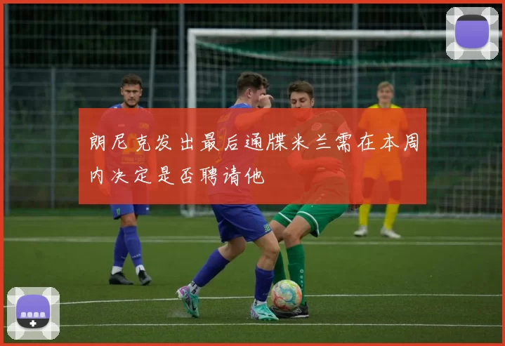 朗尼克发出最后通牒米兰需在本周内决定是否聘请他