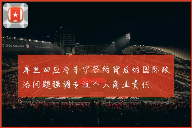 库里回应与李宁签约背后的国际政治问题强调专注个人商业责任