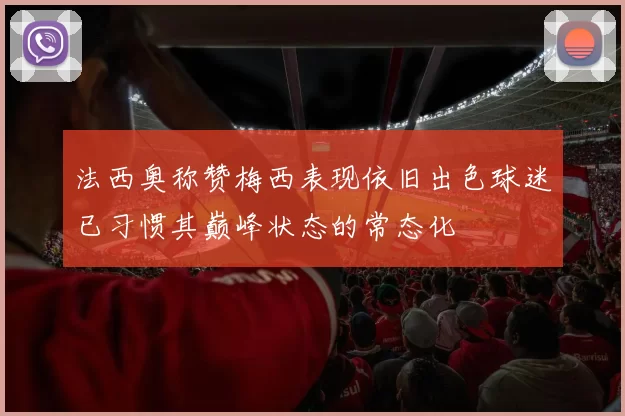 法西奥称赞梅西表现依旧出色球迷已习惯其巅峰状态的常态化